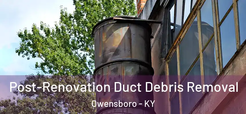  Post-Renovation Duct Debris Removal Owensboro - KY